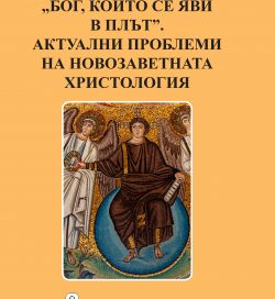 „Бог,който се яви в плът“.Актуални проблеми на новозаветната христология „Бог,който се яви в плът“.Актуални проблеми на новозаветната христология